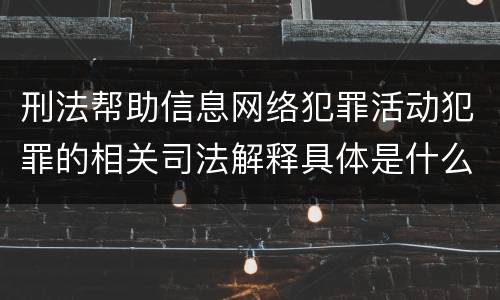 刑法帮助信息网络犯罪活动犯罪的相关司法解释具体是什么