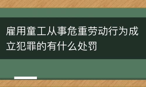 雇用童工从事危重劳动行为成立犯罪的有什么处罚