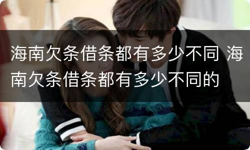 海南欠条借条都有多少不同 海南欠条借条都有多少不同的