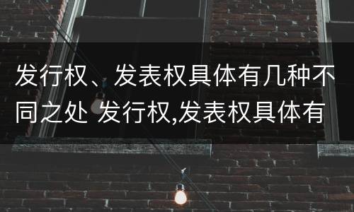 发行权、发表权具体有几种不同之处 发行权,发表权具体有几种不同之处