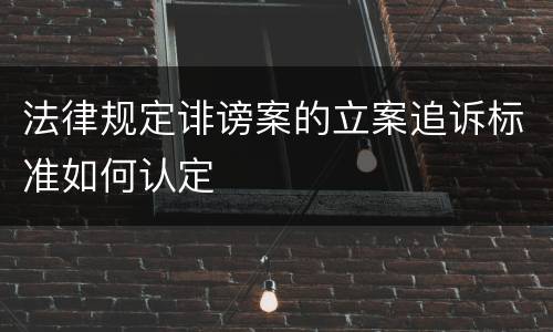 法律规定诽谤案的立案追诉标准如何认定