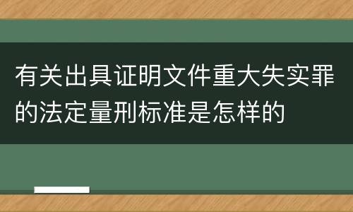 有关出具证明文件重大失实罪的法定量刑标准是怎样的