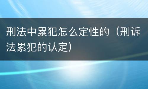 刑法中累犯怎么定性的（刑诉法累犯的认定）