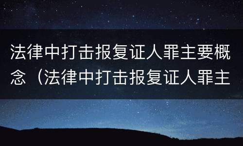 法律中打击报复证人罪主要概念（法律中打击报复证人罪主要概念是什么）