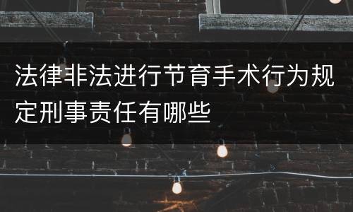 法律非法进行节育手术行为规定刑事责任有哪些