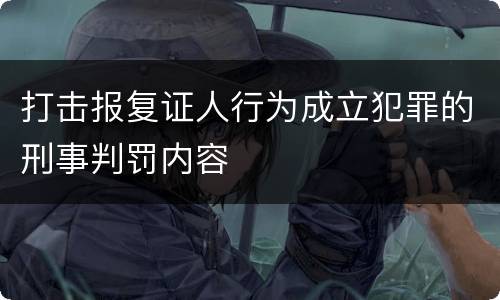 打击报复证人行为成立犯罪的刑事判罚内容