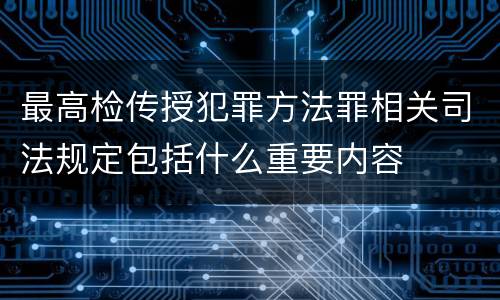 最高检传授犯罪方法罪相关司法规定包括什么重要内容