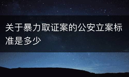 关于暴力取证案的公安立案标准是多少