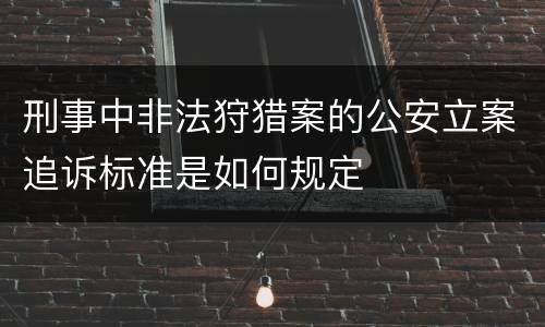 刑事中非法狩猎案的公安立案追诉标准是如何规定