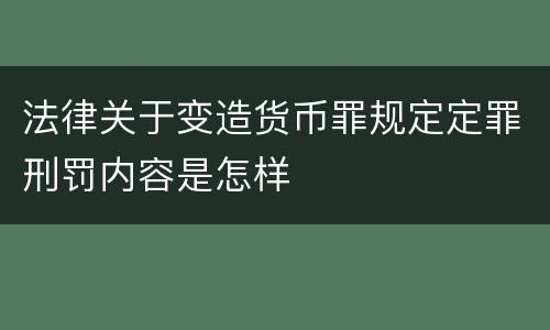 法律关于变造货币罪规定定罪刑罚内容是怎样