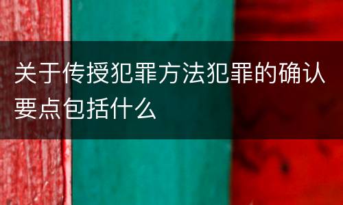 关于传授犯罪方法犯罪的确认要点包括什么