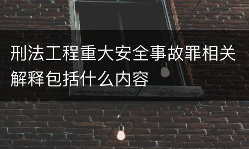 刑法工程重大安全事故罪相关解释包括什么内容