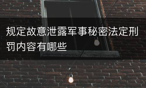 规定故意泄露军事秘密法定刑罚内容有哪些