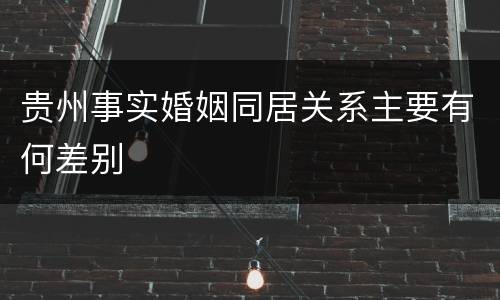 贵州事实婚姻同居关系主要有何差别