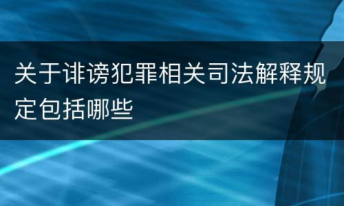 关于诽谤犯罪相关司法解释规定包括哪些