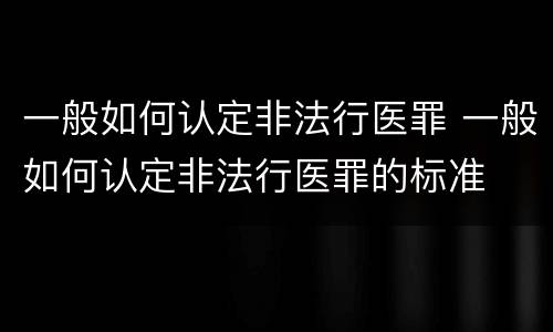 一般如何认定非法行医罪 一般如何认定非法行医罪的标准