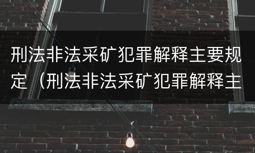 刑法非法采矿犯罪解释主要规定（刑法非法采矿犯罪解释主要规定是）