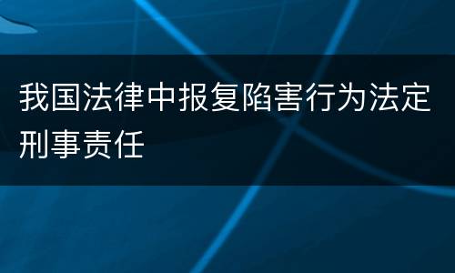 我国法律中报复陷害行为法定刑事责任