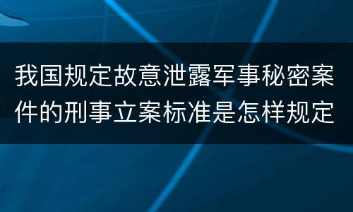 我国规定故意泄露军事秘密案件的刑事立案标准是怎样规定
