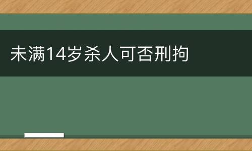 未满14岁杀人可否刑拘