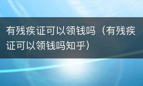 有残疾证可以领钱吗（有残疾证可以领钱吗知乎）
