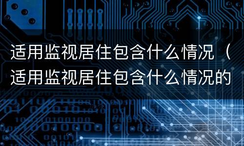 适用监视居住包含什么情况（适用监视居住包含什么情况的）
