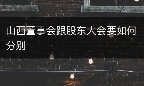 山西董事会跟股东大会要如何分别