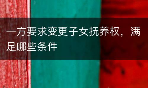 一方要求变更子女抚养权，满足哪些条件