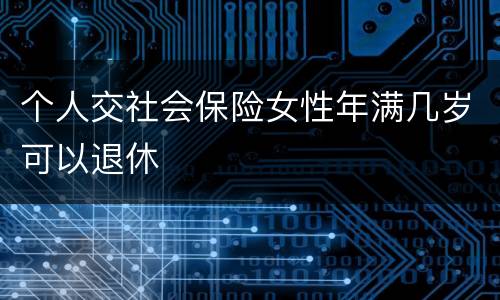 个人交社会保险女性年满几岁可以退休