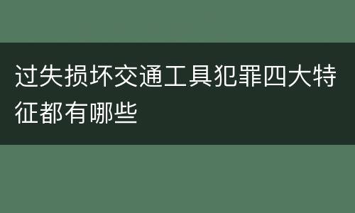 过失损坏交通工具犯罪四大特征都有哪些