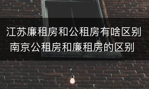 江苏廉租房和公租房有啥区别 南京公租房和廉租房的区别