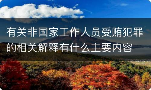 有关非国家工作人员受贿犯罪的相关解释有什么主要内容