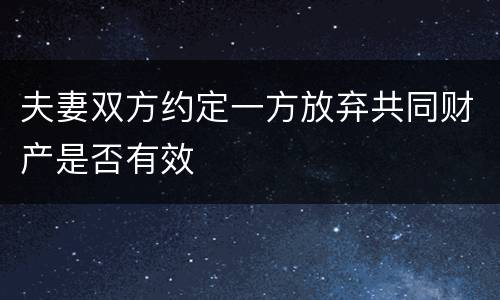 夫妻双方约定一方放弃共同财产是否有效