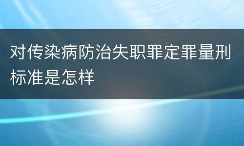 对传染病防治失职罪定罪量刑标准是怎样