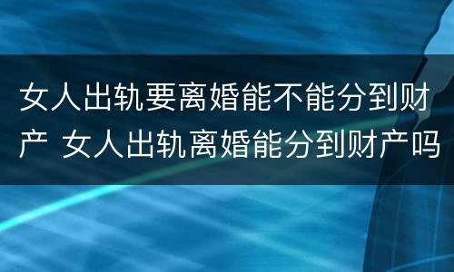 女人出轨要离婚能不能分到财产 女人出轨离婚能分到财产吗