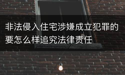 非法侵入住宅涉嫌成立犯罪的要怎么样追究法律责任