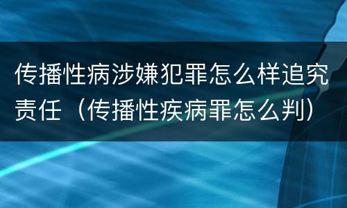 传播性病涉嫌犯罪怎么样追究责任（传播性疾病罪怎么判）