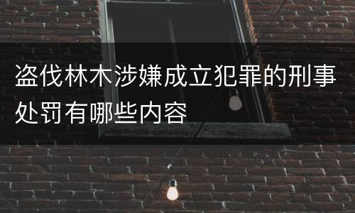 盗伐林木涉嫌成立犯罪的刑事处罚有哪些内容