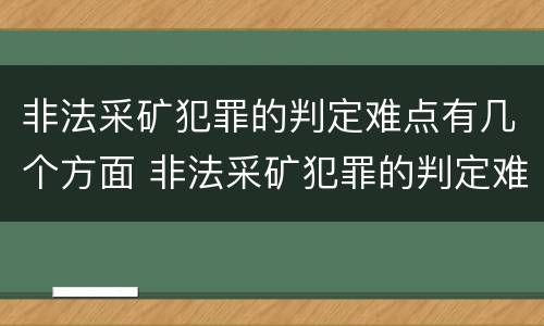 非法采矿犯罪的判定难点有几个方面 非法采矿犯罪的判定难点有几个方面的内容