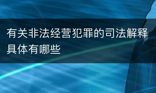 有关非法经营犯罪的司法解释具体有哪些