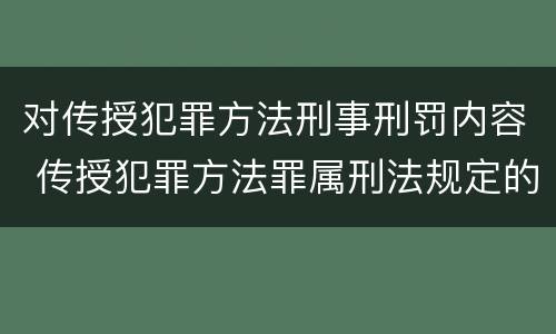 对传授犯罪方法刑事刑罚内容 传授犯罪方法罪属刑法规定的