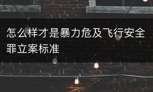怎么样才是暴力危及飞行安全罪立案标准