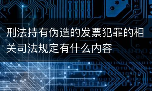 刑法持有伪造的发票犯罪的相关司法规定有什么内容