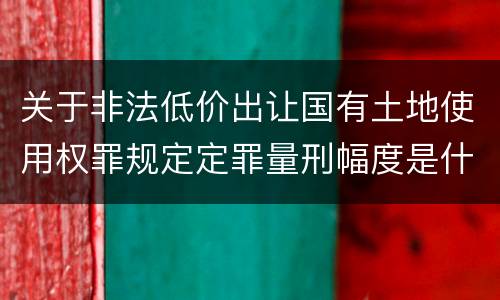 关于非法低价出让国有土地使用权罪规定定罪量刑幅度是什么样