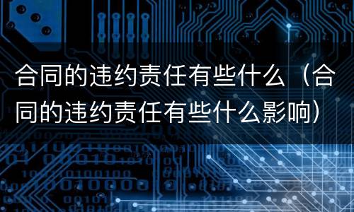 合同的违约责任有些什么（合同的违约责任有些什么影响）