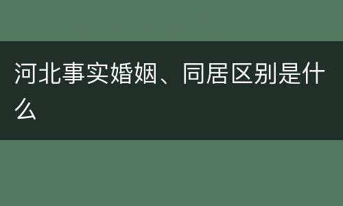 河北事实婚姻、同居区别是什么