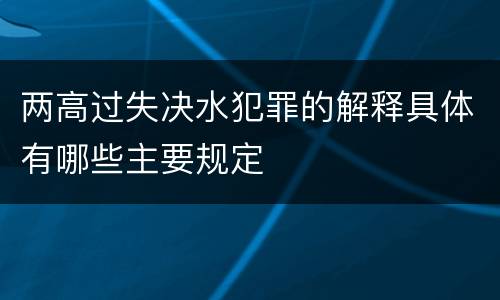 两高过失决水犯罪的解释具体有哪些主要规定