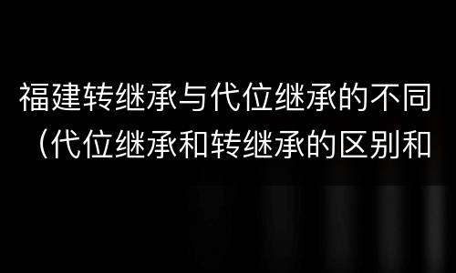 福建转继承与代位继承的不同（代位继承和转继承的区别和联系）