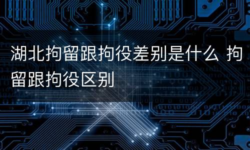 湖北拘留跟拘役差别是什么 拘留跟拘役区别