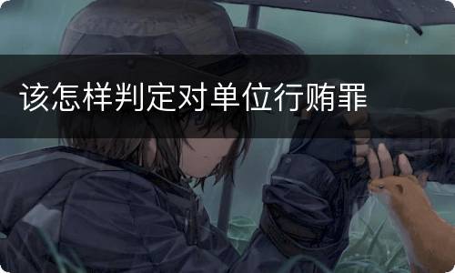 该怎样判定对单位行贿罪